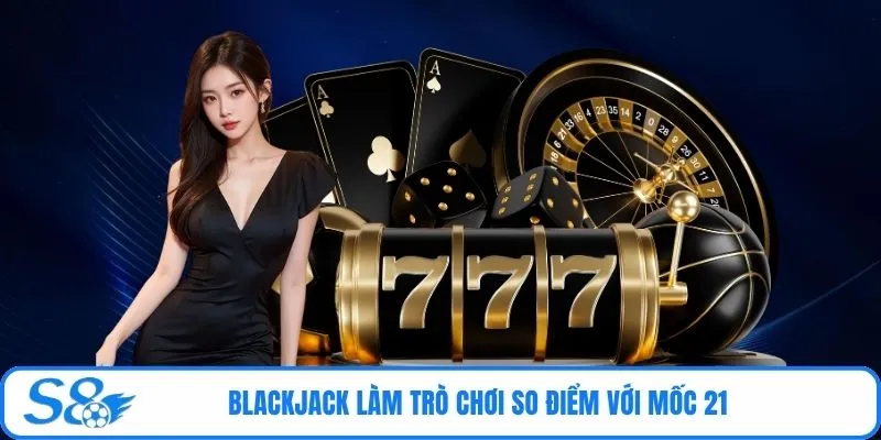 Blackjack làm trò chơi so điểm với mốc 21