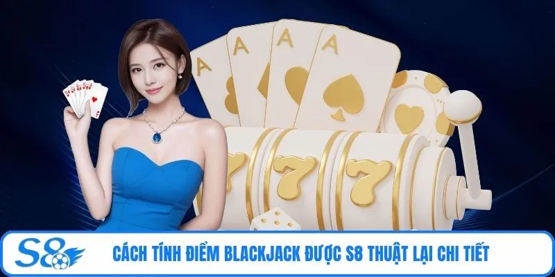 Cách tính điểm Blackjack được S8 thuật lại chi tiết