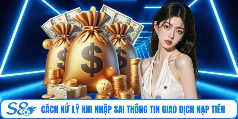 Cách xử lý khi nhập sai thông tin giao dịch nạp tiền