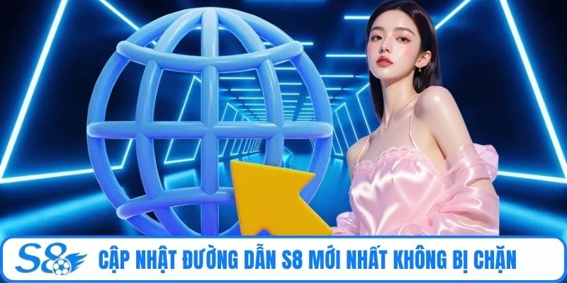 Cập nhật đường dẫn S8 mới nhất không bị chặn 
