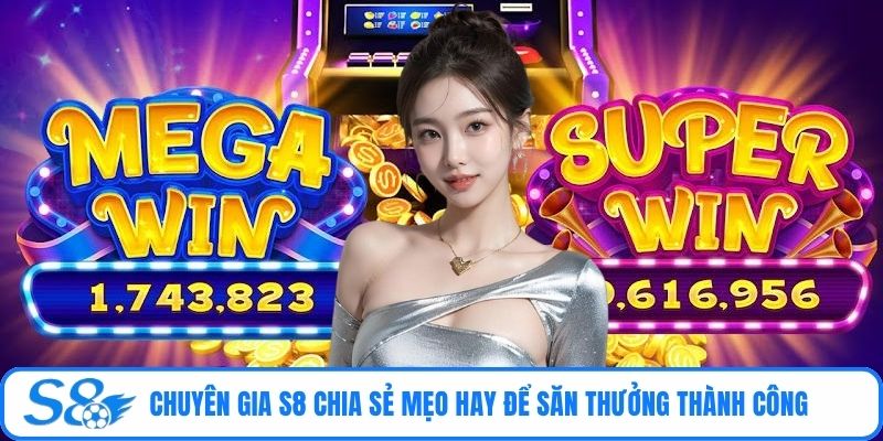 Chuyên gia S8 chia sẻ mẹo hay để săn thưởng thành công