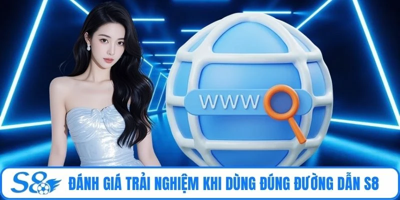 Đánh giá trải nghiệm khi dùng đúng đường dẫn S8 