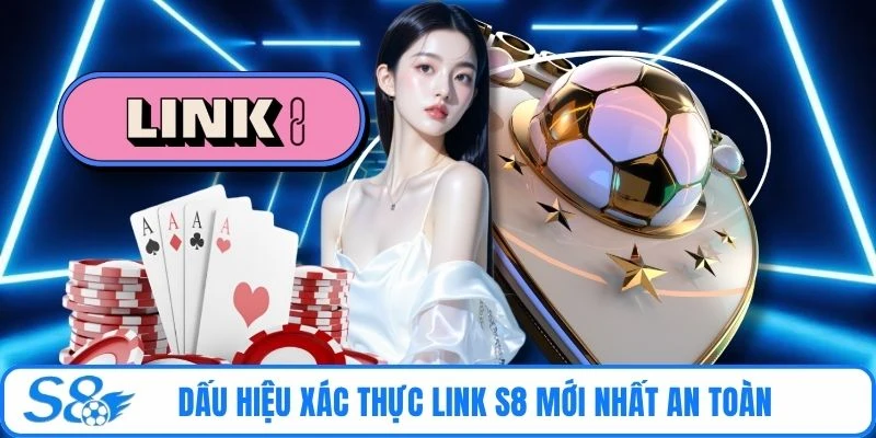 Dấu hiệu xác thực link S8 mới nhất an toàn