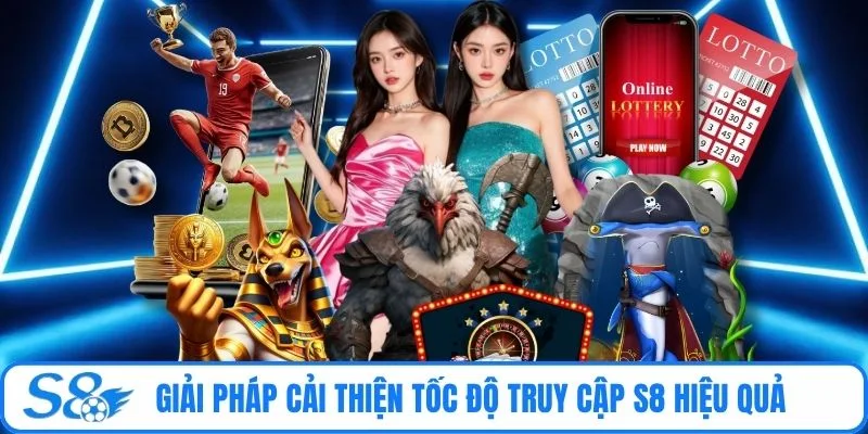 Giải pháp cải thiện tốc độ truy cập S8 hiệu quả