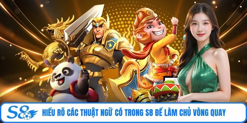 Hiểu rõ các thuật ngữ có trong S8 để làm chủ vòng quay