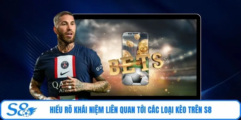 Hiểu rõ khái niệm liên quan tới các loại kèo trên S8