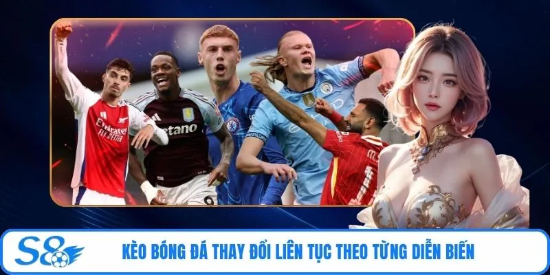 Kèo bóng đá thay đổi liên tục theo từng diễn biến