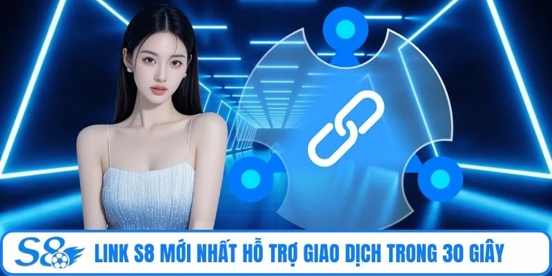 Link S8 mới nhất hỗ trợ giao dịch trong 30 giây 