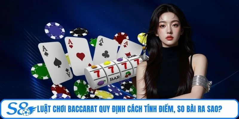 Luật chơi Baccarat quy định cách tính điểm, so bài ra sao?