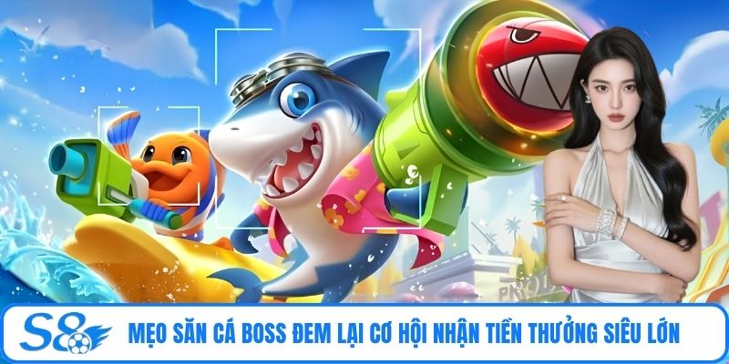Mẹo săn cá Boss đem lại cơ hội nhận tiền thưởng siêu lớn