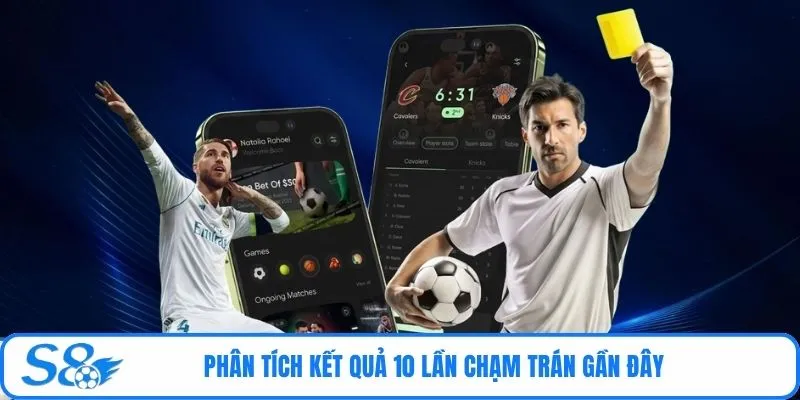 Phân tích kết quả 10 lần chạm trán gần đây