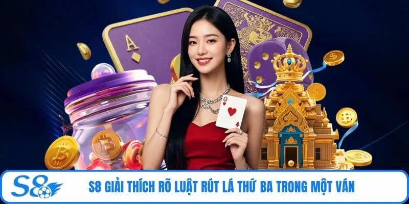 S8 giải thích rõ luật rút lá thứ ba trong một ván