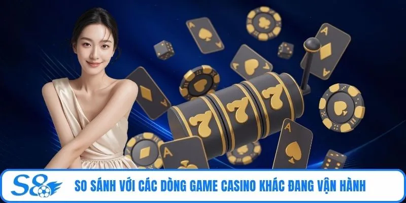 So sánh với các dòng game casino khác đang vận hành