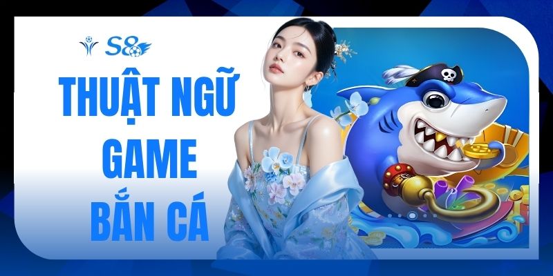 Thuật Ngữ Game Bắn Cá
